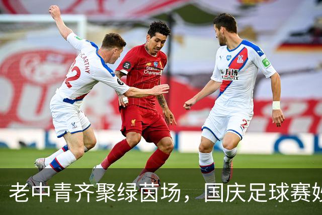 老中青齐聚绿茵场，国庆足球赛妙趣横生！